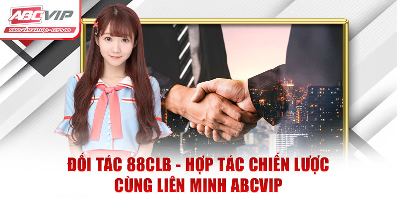 Đối Tác 88CLB - Hợp Tác Chiến Lược Cùng Liên Minh ABCVIP 7 Đối Tác 88CLB