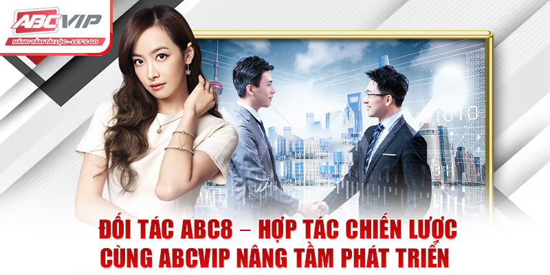 Đối Tác ABC8 – Hợp Tác Chiến Lược Cùng ABCVIP Nâng Tầm Phát Triển 8 Đối Tác ABC8