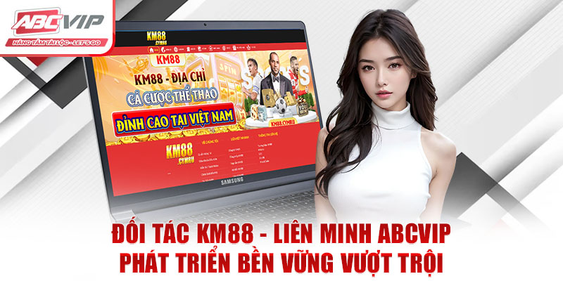 Đối Tác KM88 - Liên Minh ABCVIP: Phát Triển Bền Vững Vượt Trội 6 Đối Tác KM88